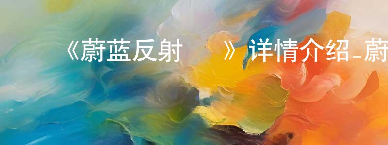 蔡树明发布《蔚蓝反射 澪》详情介绍_蔚蓝反射 澪完结在线观看_蔚蓝反射 澪迅雷下载_动漫剧场